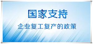 國家有關(guān)支持企業(yè)復(fù)工復(fù)產(chǎn)的政策